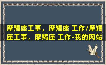 摩羯座工事，摩羯座 工作/摩羯座工事，摩羯座 工作-我的网站